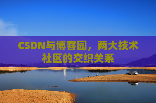 CSDN与博客园，两大技术社区的交织关系